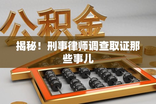 屏南揭秘！刑事律师调查取证那些事儿