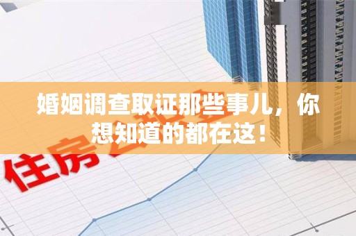 屏南婚姻调查取证那些事儿，你想知道的都在这！