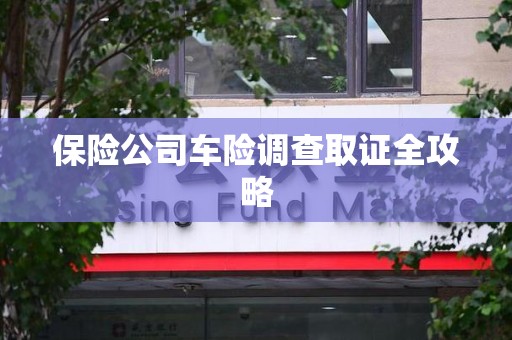 屏南保险公司车险调查取证全攻略