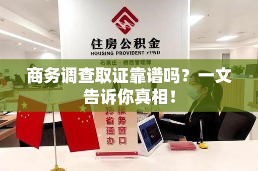 屏南商务调查取证靠谱吗？一文告诉你真相！